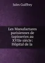 Les Manufactures parisiennes de tapisseries au XVIIe siecle: Hopital de la . - Jules Guiffrey