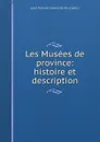 Les Musees de province: histoire et description - Louis Torterat Clément de Ris