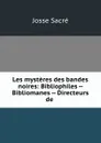 Les mysteres des bandes noires: Bibliophiles -- Bibliomanes -- Directeurs de . - Josse Sacré