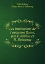 Les institutions de l.ancienne Rome, par F. Robiou et D. Delaunay - Félix Robiou
