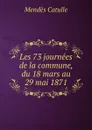 Les 73 journees de la commune, du 18 mars au 29 mai 1871 - Mendès Catulle