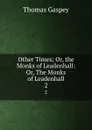 Other Times; Or, the Monks of Leadenhall: Or, The Monks of Leadenhall. 2 - Thomas Gaspey