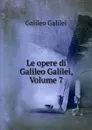 Le opere di Galileo Galilei, Volume 7 - Galileo Galilei
