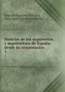 Noticias de los arquitectos y arquitectura de Espana desde su restauracion. 1 - Eugenio Llaguno y Amirola