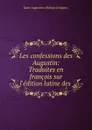 Les confessions des Augustin: Traduites en francois sur l.edition latine des . - Saint Augustine