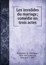 Les invalides du mariage; comedie en trois actes - Philippe Dumanoir