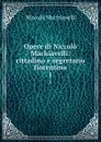 Opere di Niccolo Machiavelli: cittadino e segretario fiorentino. 1 - Machiavelli Niccolò