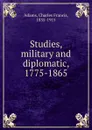 Studies, military and diplomatic, 1775-1865 - Charles Francis Adams