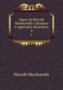 Opere di Niccolo Machiavelli: cittadino e segretario fiorentino. 4 - Machiavelli Niccolò