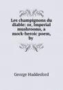 Les champignons du diable: or, Imperial mushrooms, a mock-heroic poem, by . - George Huddesford