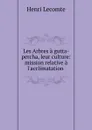 Les Arbres a gutta-percha, leur culture: mission relative a l.acclimatation . - Henri Lecomte