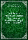 Le Robinson Suisse, ou, Journal d.un pere de famille naufrage avec ., Volume 2 - Johann David Wyss