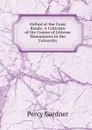 Oxford at the Cross Roads: A Criticism of the Course of Litterae Humaniores in the University - Gardner Percy