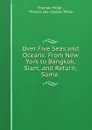 Over Five Seas and Oceans: From New York to Bangkok, Siam, and Return; Some . - Thomas Miller