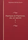 Palmyre et Flaminie; ou, Le secret. 1 - Stéphanie Félicité Genlis