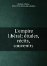 L.empire liberal; etudes, recits, souvenirs - Émile Ollivier