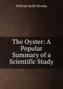 The Oyster: A Popular Summary of a Scientific Study - William Keith Brooks