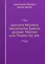 Leonard Meisters helvetische Galerie grosser Manner und Thaten fur die . - Leonhard Meister