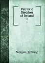 Patriotic Sketches of Ireland. 1 - Morgan Sydney