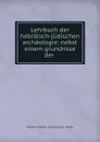 Lehrbuch der hebraisch-judischen archaologie: nebst einem grundrisse der . - Wilhelm Martin Leberecht de Wette