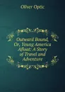 Outward Bound, Or, Young America Afloat: A Story of Travel and Adventure - Oliver Optic