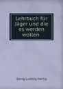 Lehrbuch fur Jager und die es werden wollen . - Georg Ludwig Hartig