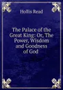 The Palace of the Great King: Or, The Power, Wisdom and Goodness of God . - Hollis Read