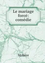Le mariage force: comedie - Molière