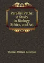 Parallel Paths: A Study in Biology, Ethics, and Art - Thomas William Rolleston