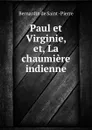 Paul et Virginie, et, La chaumiere indienne - Bernardin de Saint-Pierre