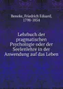 Lehrbuch der pragmatischen Psychologie oder der Seelenlehre in der Anwendung auf das Leben - Friedrich Eduard Beneke