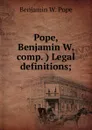 Pope, Benjamin W. comp. ) Legal definitions; - Benjamin W. Pope