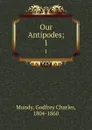 Our Antipodes;. 1 - Godfrey Charles Mundy