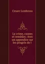 Le crime, causes et remedes: Avec un appendice sur les progres de l . - Cesare Lombroso