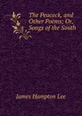 The Peacock, and Other Poems; Or, Songs of the South - James Hampton Lee