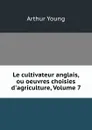 Le cultivateur anglais, ou oeuvres choisies d.agriculture, Volume 7 - Arthur Young