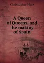 A Queen of Queens, and the making of Spain - Christopher Hare