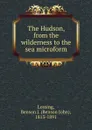 The Hudson, from the wilderness to the sea microform - Benson John Lossing