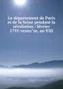 Le departement de Paris et de la Seine pendant la revolution : fevrier 1791-ventose, an VIII - Sigismond Lacroix