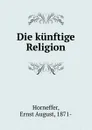 Die kunftige Religion - Ernst August Horneffer