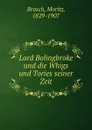 Lord Bolingbroke und die Whigs und Tories seiner Zeit - Moritz Brosch