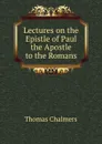Lectures on the Epistle of Paul the Apostle to the Romans - Thomas Chalmers