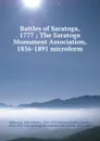 Battles of Saratoga, 1777 ; The Saratoga Monument Association, 1856-1891 microform - Ellen Hardin Walworth