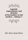 Legends, superstitions, and sketches of Devonshire on the borders ., Volume 3 - Bray Anna Eliza