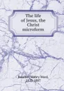 The life of Jesus, the Christ microform - Henry Ward Beecher