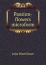 Passion-flowers microform - Howe Julia Ward
