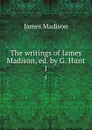 The writings of James Madison, ed. by G. Hunt. 1 - Madison James