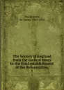 The history of England from the earliest times to the final establishment of the Reformation;. 1 - James Mackintosh
