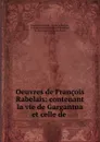 Oeuvres de Francois Rabelais: contenant la vie de Gargantua et celle de . - François Rabelais
