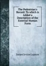 The Pedestrian.s Record: To which is Added a Description of the External Human Form - James Irvine Lupton